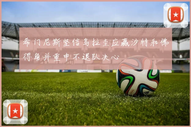 希门尼斯坚信乌拉圭应赢沙特和佛得角并重申不退队决心