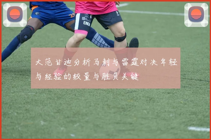 大范甘迪分析马刺与雷霆对决年轻与经验的较量与胜负关键