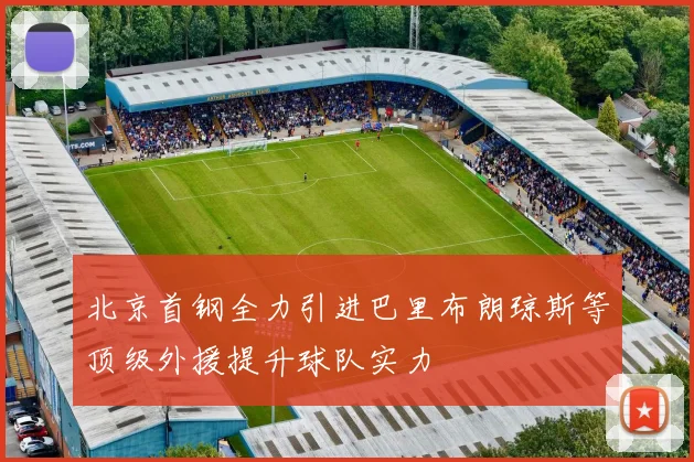 北京首钢全力引进巴里布朗琼斯等顶级外援提升球队实力