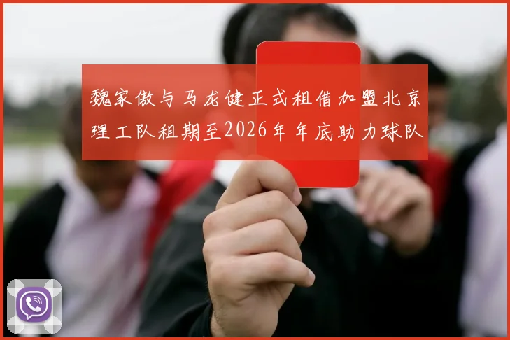 魏家傲与马龙健正式租借加盟北京理工队租期至2026年年底助力球队发展