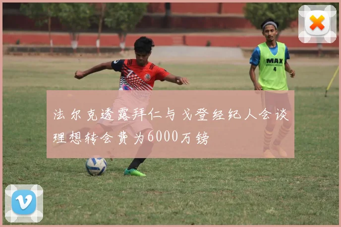 法尔克透露拜仁与戈登经纪人会谈理想转会费为6000万镑