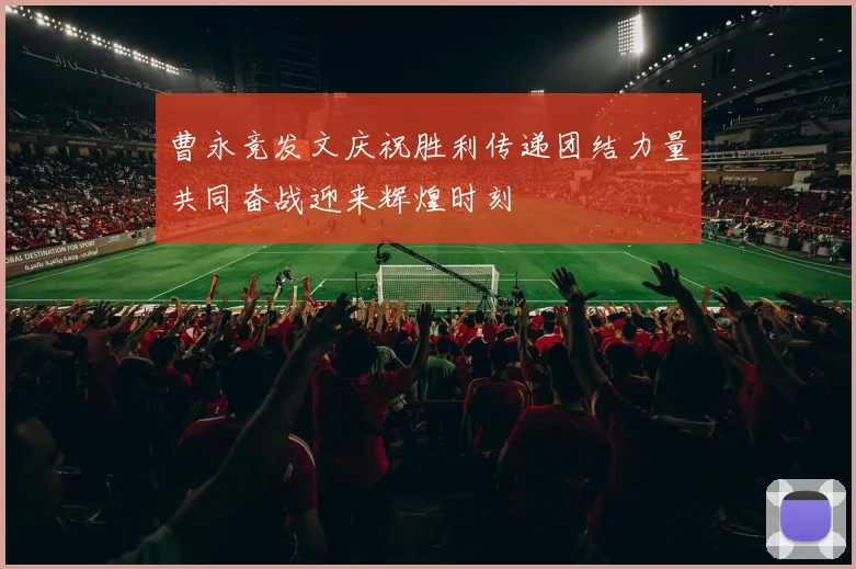 曹永竞发文庆祝胜利传递团结力量共同奋战迎来辉煌时刻