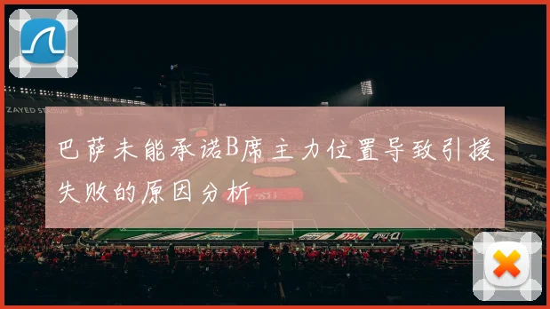 巴萨未能承诺B席主力位置导致引援失败的原因分析