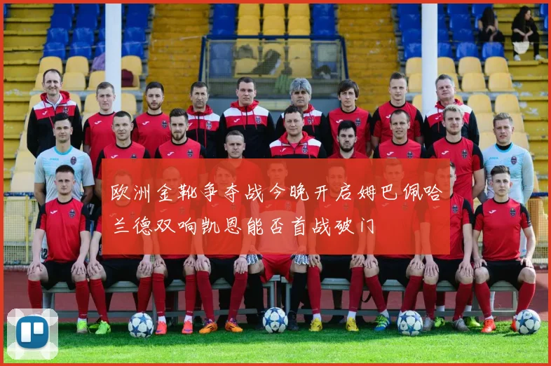 欧洲金靴争夺战今晚开启姆巴佩哈兰德双响凯恩能否首战破门
